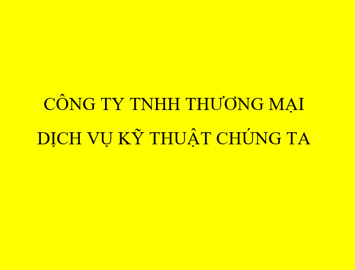 CÔNG TY TNHH THƯƠNG MẠI DỊCH VỤ KỸ THUẬT CHÚNG TA